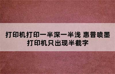 打印机打印一半深一半浅 惠普喷墨打印机只出现半截字